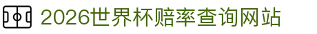 2026世界杯赔率查询网站 - 世界杯让球盘口解析